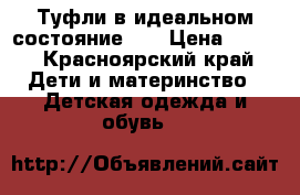 Туфли в идеальном состояние 32 › Цена ­ 300 - Красноярский край Дети и материнство » Детская одежда и обувь   